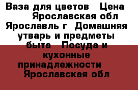 Ваза для цветов › Цена ­ 300 - Ярославская обл., Ярославль г. Домашняя утварь и предметы быта » Посуда и кухонные принадлежности   . Ярославская обл.